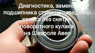 Діагностика, заміна підшипника маточини переднього колеса без зняття поворотного кулака на Шевролі Авео 1