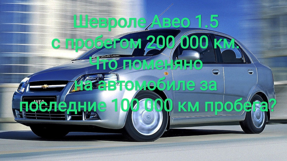 Шевроле Авео 1.5 з пробігом 200 000 км. Що поміняно автомобілем за останні 100 000 км пробігу? 1