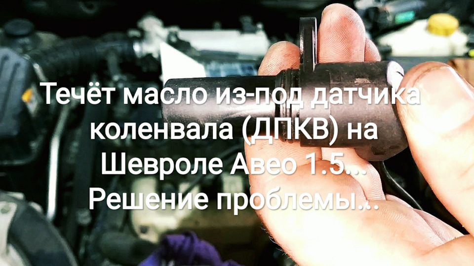 Тече масло з-під датчика коленвала (ДПКВ) на Шевролі Авео 1.5… Вирішення проблеми… 1